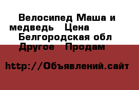 Велосипед Маша и медведь › Цена ­ 2 500 - Белгородская обл. Другое » Продам   